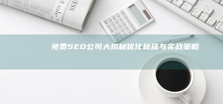 免费SEO公司大揭秘：优化秘籍与实战策略